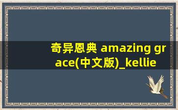 奇异恩典 amazing grace(中文版)_kellie演唱